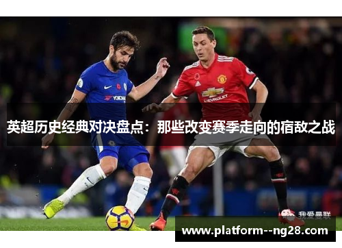 英超历史经典对决盘点:那些改变赛季走向的宿敌之战 英超历史经典对决盘点:那些改变赛季走向的宿敌之战