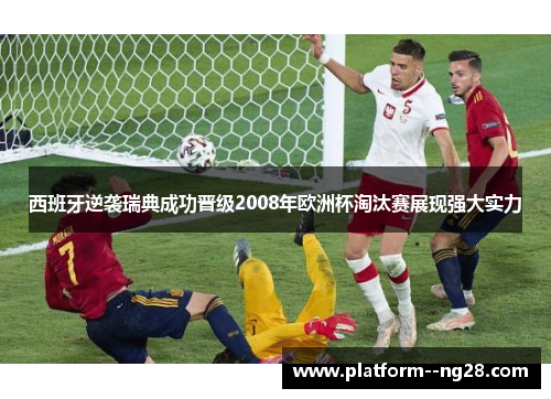 西班牙逆袭瑞典成功晋级2008年欧洲杯淘汰赛展现强大实力