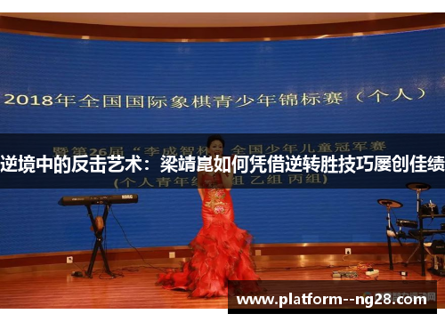 逆境中的反击艺术:梁靖崑如何凭借逆转胜技巧屡创佳绩 逆境中的反击艺术:梁靖崑如何凭借逆转胜技巧屡创佳绩