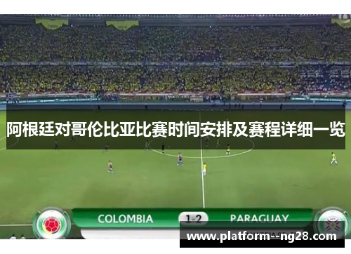 阿根廷对哥伦比亚比赛时间安排及赛程详细一览