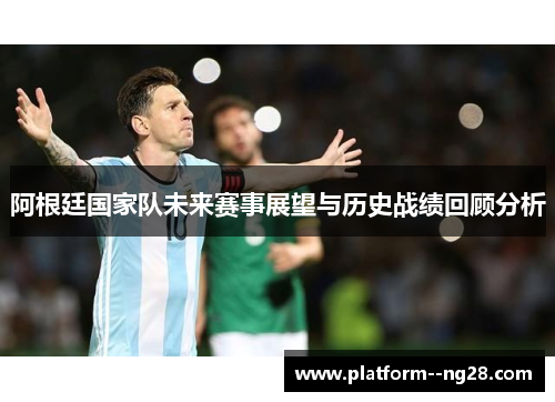 阿根廷国家队未来赛事展望与历史战绩回顾分析 阿根廷国家队未来赛事展望与历史战绩回顾分析