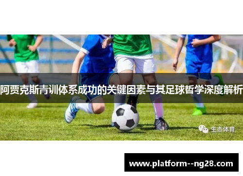 阿贾克斯青训体系成功的关键因素与其足球哲学深度解析 阿贾克斯青训体系成功的关键因素与其足球哲学深度解析