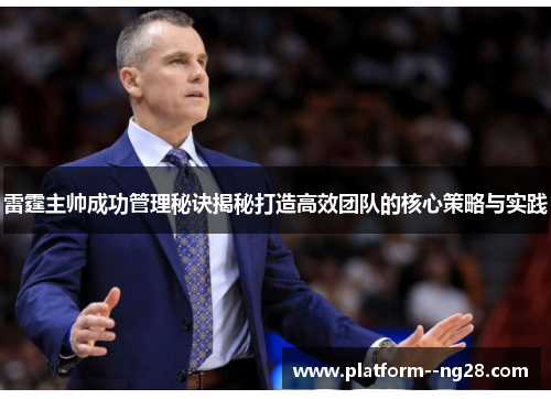 雷霆主帅成功管理秘诀揭秘打造高效团队的核心策略与实践 雷霆主帅成功管理秘诀揭秘打造高效团队的核心策略与实践