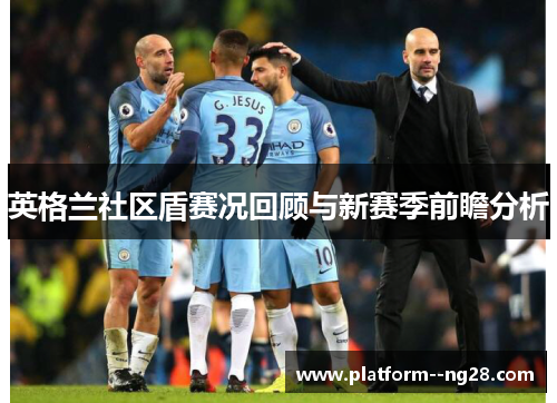 英格兰社区盾赛况回顾与新赛季前瞻分析