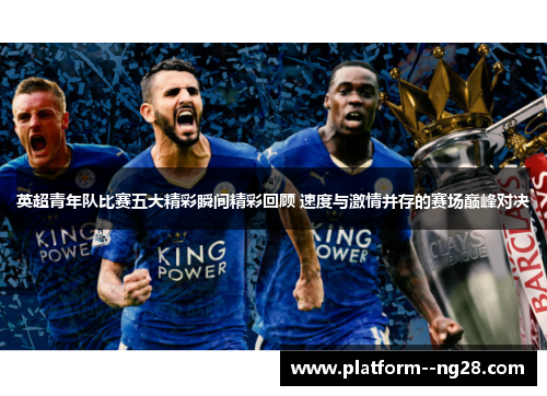 英超青年队比赛五大精彩瞬间精彩回顾 速度与激情并存的赛场巅峰对决 英超青年队比赛五大精彩瞬间精彩回顾 速度与激情并存的赛场巅峰对决