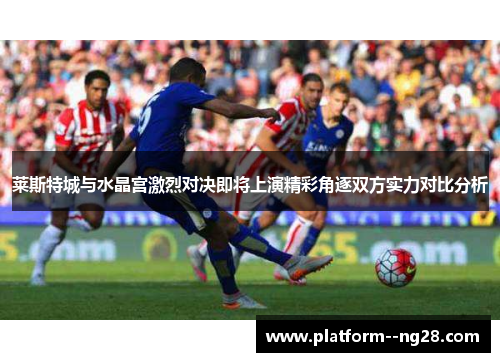 莱斯特城与水晶宫激烈对决即将上演精彩角逐双方实力对比分析