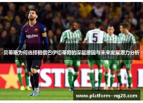 贝蒂斯为何选择租借巴伊切蒂奇的深层原因与未来发展潜力分析