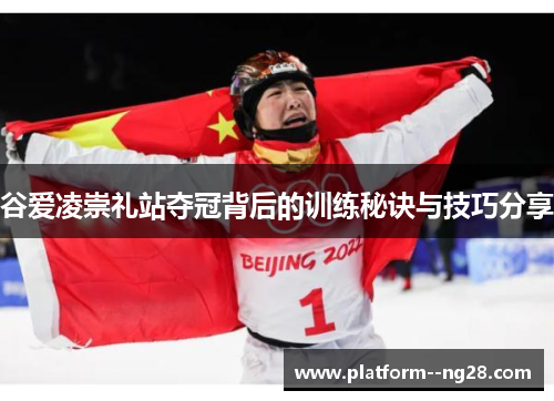 谷爱凌崇礼站夺冠背后的训练秘诀与技巧分享