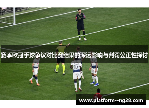 赛季欧冠手球争议对比赛结果的深远影响与判罚公正性探讨 赛季欧冠手球争议对比赛结果的深远影响与判罚公正性探讨
