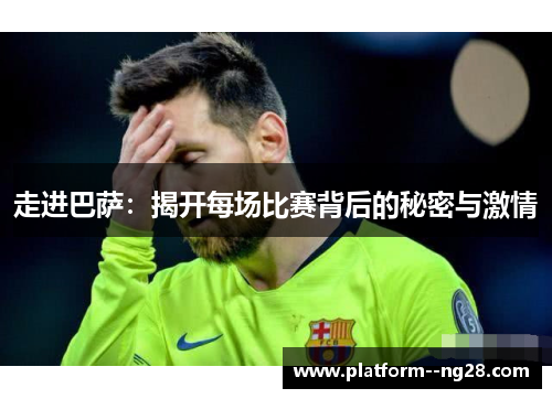 走进巴萨：揭开每场比赛背后的秘密与激情