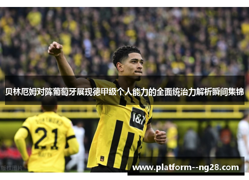 贝林厄姆对阵葡萄牙展现德甲级个人能力的全面统治力解析瞬间集锦