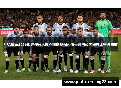 FIFA宣布2026世界杯首次设立现场裁判判罚音频回放区提升比赛透明度
