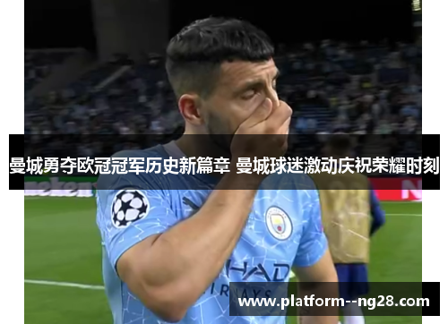 曼城勇夺欧冠冠军历史新篇章 曼城球迷激动庆祝荣耀时刻