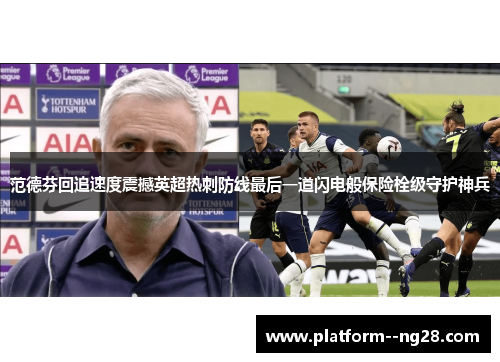 范德芬回追速度震撼英超热刺防线最后一道闪电般保险栓级守护神兵
