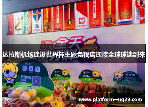 达拉斯机场建设世界杯主题免税店迎接全球球迷到来 达拉斯机场建设世界杯主题免税店迎接全球球迷到来