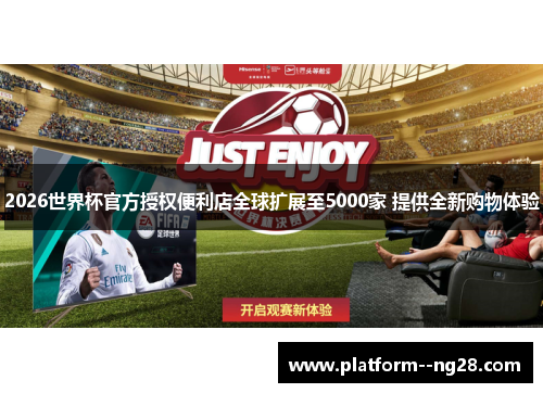 2026世界杯官方授权便利店全球扩展至5000家 提供全新购物体验 2026世界杯官方授权便利店全球扩展至5000家 提供全新购物体验