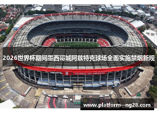 2026世界杯期间墨西哥城阿兹特克球场全面实施禁烟新规