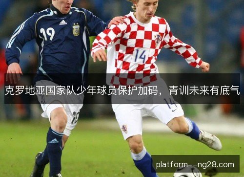 克罗地亚国家队少年球员保护加码,青训未来有底气 克罗地亚国家队少年球员保护加码,青训未来有底气